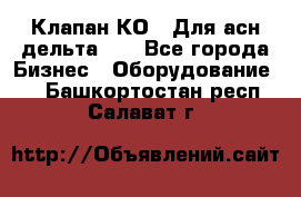 Клапан-КО2. Для асн дельта-5. - Все города Бизнес » Оборудование   . Башкортостан респ.,Салават г.